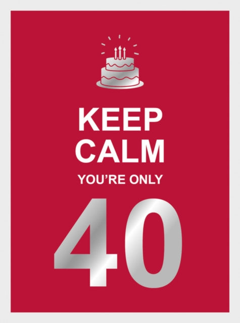 Keep Calm You're Only 40: Wise Words for a Big Birthday