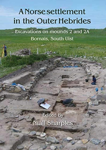 Norse Settlement in the Outer Hebrides: Excavations on Mounds 2 and 2A, Bornais, South Uist