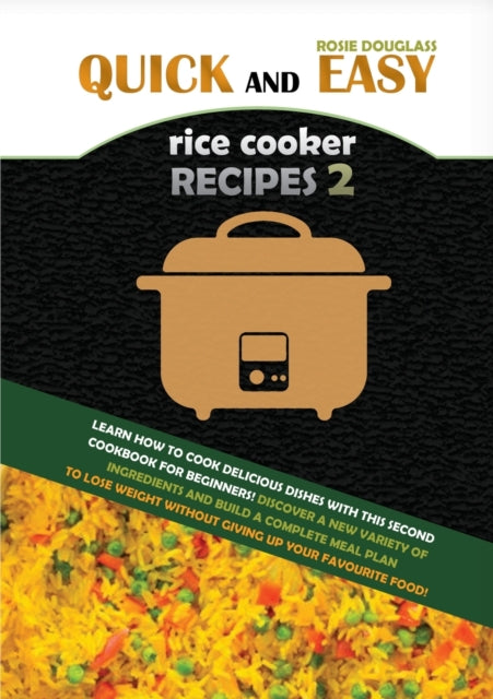 Quick and Easy Rice Cooker Recipes 2: Learn How to Cook Delicious Rice Meals with This Complete Cookbook for Beginners! Discover How to Lose Weight Without Starving with a Multitude of Recipes That Will Improve Your Health and Make You Feel Better!