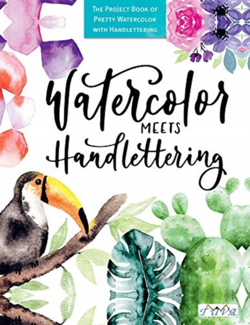 Watercolour Meets Hand Lettering: The Project Book of Pretty Watercolour with Hand Lettering