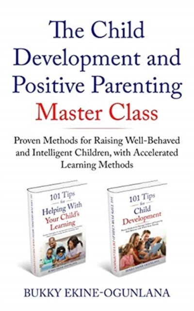 Child Development and Positive Parenting Master Class: Proven Methods for Raising Well-Behaved and Intelligent Children, with Accelerated Learning Methods