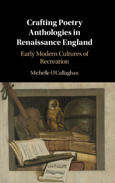 Crafting Poetry Anthologies in Renaissance England: Early Modern Cultures of Recreation