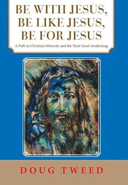 Be with Jesus, Be Like Jesus, Be for Jesus: A Path to Christian Maturity and the Next Great Awakening