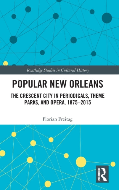 Popular New Orleans: The Crescent City in Periodicals, Theme Parks, and Opera, 1875-2015