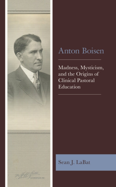 Anton Boisen: Madness, Mysticism, and the Origins of Clinical Pastoral Education