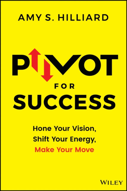 Pivot for Success: Hone Your Vision, Shift Your Energy, Make Your Move