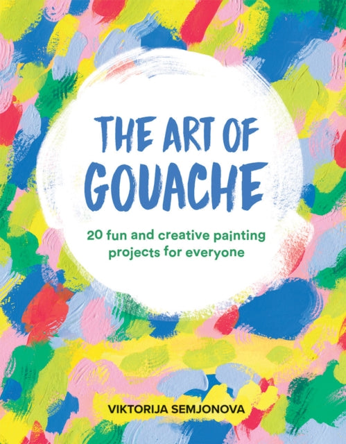 Art of Gouache: 20 Fun and Creative Painting Projects for Everyone