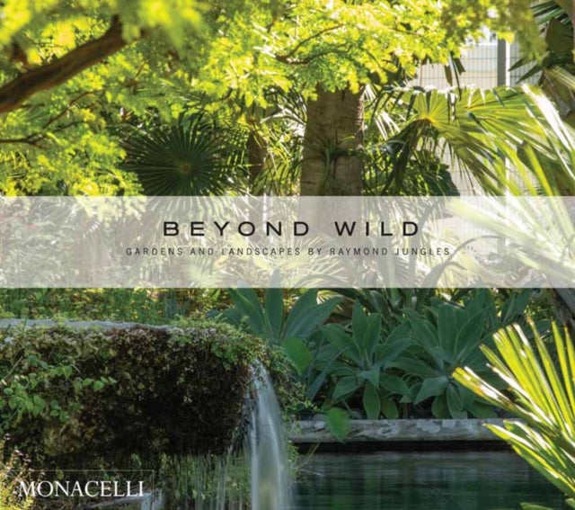 Beyond Wild: Gardens and Landscapes by Raymond Jungles