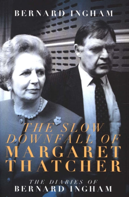 The Slow Downfall of Margaret Thatcher: The Diaries of Bernard Ingham