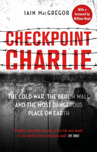 Checkpoint Charlie: The Cold War, the Berlin Wall and the Most Dangerous Place on Earth