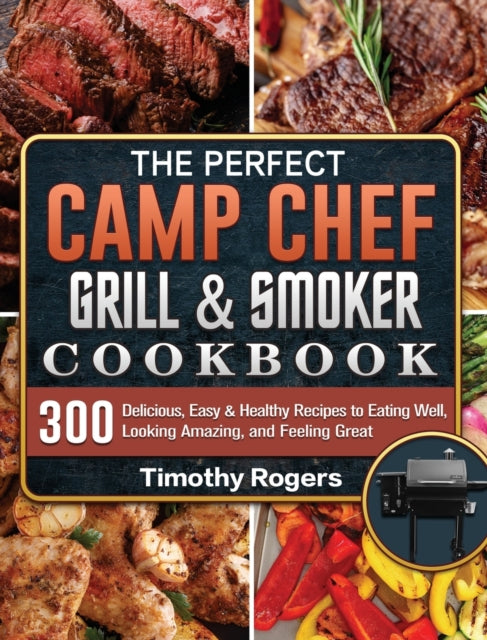 Perfect Camp Chef Grill & Smoker Cookbook: 300 Delicious, Easy & Healthy Recipes to Eating Well, Looking Amazing, and Feeling Great