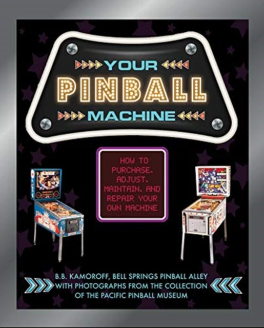 Your Pinball Machine: How to Purchase, Adjust, Maintain and Repair Your Own Machine