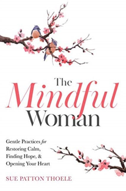 Mindful Woman: Gentle Practices for Restoring Calm, Finding Hope, and Opening Your Heart