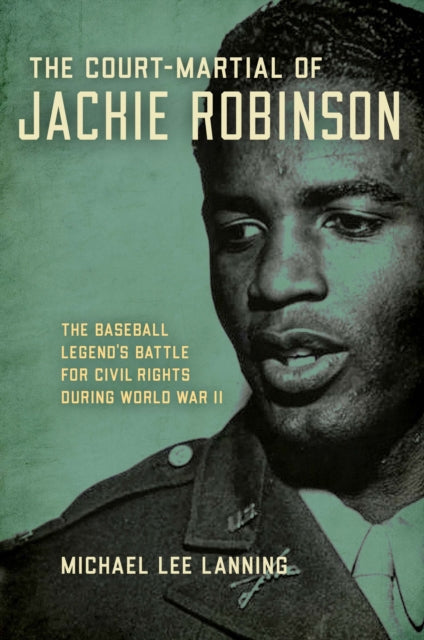 Court-Martial of Jackie Robinson: The Baseball Legend's Battle for Civil Rights During World War II