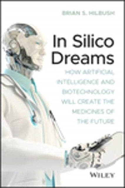 In Silico Dreams: How Artificial Intelligence and Biotechnology Will Create the Medicines of the Future