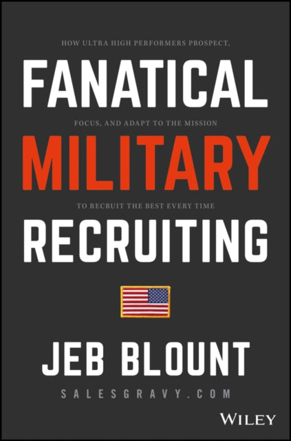 Fanatical Military Recruiting: The Ultimate Guide to Leveraging High-Impact Prospecting to Engage Qualified Applicants, Win the War for Talent, and Make Mission Fast