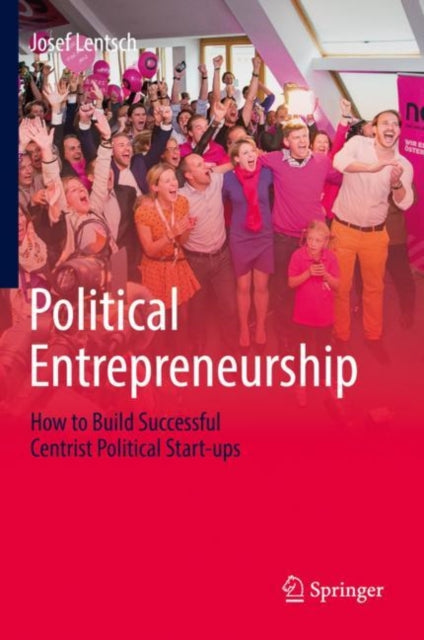 Political Entrepreneurship: How to Build Successful Centrist Political Start-ups