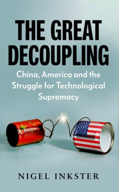 Great Decoupling: China, America and the Struggle for Technological Supremacy