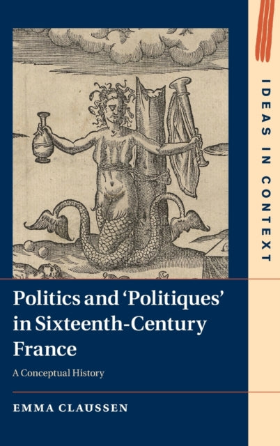 Politics and 'Politiques' in Sixteenth-Century France: A Conceptual History