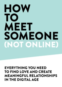 How to Meet Someone (Not Online): Create More Meaningful Relationships Offline
